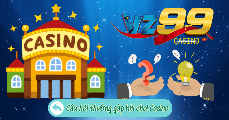 Câu hỏi thường gặp khi chơi Casino VZ99
