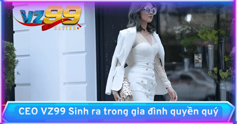 CEO VZ99 Vivinvo sinh ra trong gia đình quyền quý
