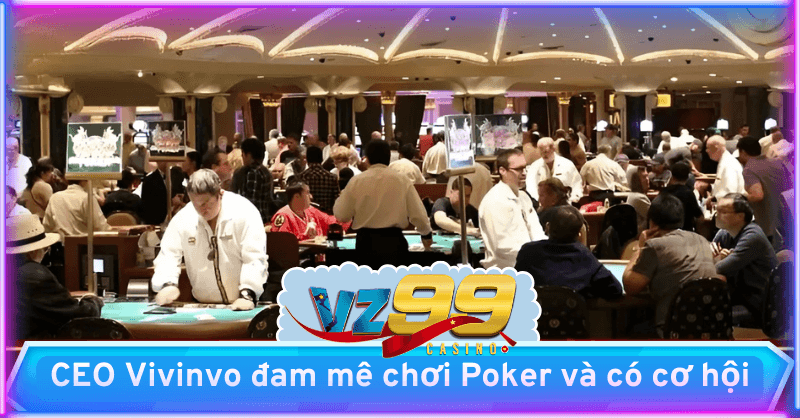 Đam mê chơi Poker và hình thành cơ hội từ Casino VZ99