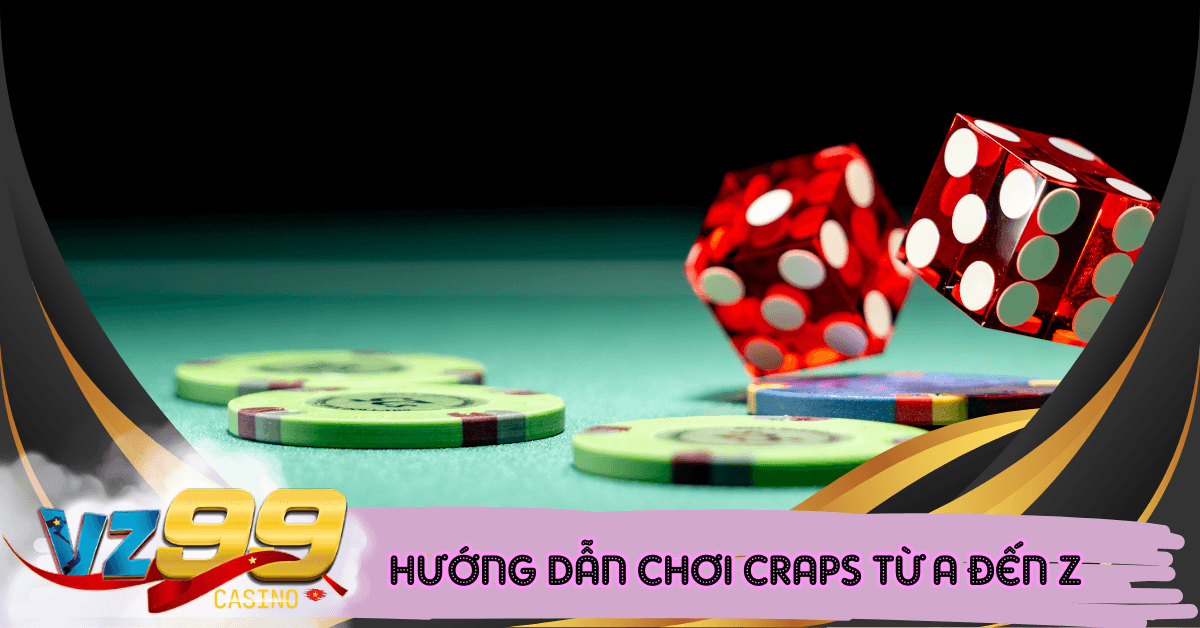 Hướng Dẫn Chơi Craps Từ A Đến Z Chuẩn Luật Quốc Tế