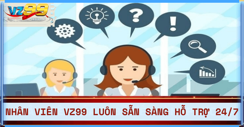 Nhân viên VZ99 hết lòng phục vụ và hỗ trợ khách hàng