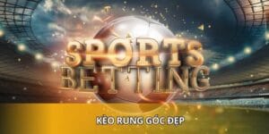 Kèo Rung Góc Đẹp - Nhận Diện Xu Hướng Cá Cược Nhanh, Chuẩn
