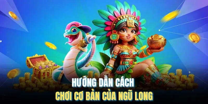 Hướng dẫn cách chơi cơ bản của Ngũ Long